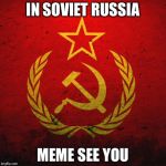 soviet russia | IN SOVIET RUSSIA; MEME SEE YOU | image tagged in soviet russia | made w/ Imgflip meme maker