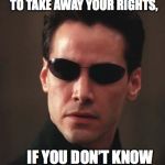 Something they never teach you in school | WHAT IF I TOLD YOU IT’S EASIER TO TAKE AWAY YOUR RIGHTS, IF YOU DON’T KNOW WHAT THEY ARE | image tagged in neo matrix keanu reeves,human rights,civil rights,education | made w/ Imgflip meme maker