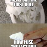 toilet paper | HOW I USE THE FIRST ROLL; HOW I USE THE LAST ROLL | image tagged in toilet paper | made w/ Imgflip meme maker