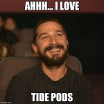 Shia Movies | AHHH... I LOVE; TIDE PODS | image tagged in shia movies | made w/ Imgflip meme maker