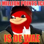 lol so funny | 20 MILLION POINTS ICON; IS DE WAE | image tagged in y'all got any more of that da wei,memes,de wae | made w/ Imgflip meme maker