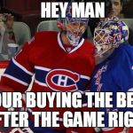 Carey Price | HEY MAN; YOUR BUYING THE BEERS AFTER THE GAME RIGHT? | image tagged in carey price | made w/ Imgflip meme maker