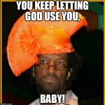 Let him use you | YOU KEEP LETTING GOD USE YOU, BABY! | image tagged in let him use you | made w/ Imgflip meme maker