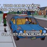 True story , my sister's solution to the problem | BUT , YOUR CAR IS MAKING A LOUD KNOCKING SOUND; I'LL JUST TURN UP THE RADIO | image tagged in ford pinto,junk,car meme,solution,interesting | made w/ Imgflip meme maker