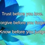 blue flower | Trust before you love. Forgive before you forget. Know before you judge. | image tagged in blue flower | made w/ Imgflip meme maker