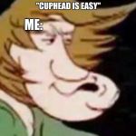 zoinks | ME:; "CUPHEAD IS EASY" | image tagged in dank shaggy,cuphead,zoinks,memes | made w/ Imgflip meme maker
