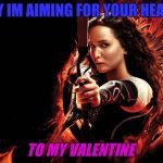katniss hunger games | HEY IM AIMING FOR YOUR HEART; TO MY VALENTINE | image tagged in katniss hunger games | made w/ Imgflip meme maker