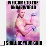 Unicorn Guy | WELCOME TO THE ANIME WORLD; I SHALL BE YOUR GUID | image tagged in unicorn guy | made w/ Imgflip meme maker