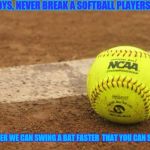 Softball | BOYS, NEVER BREAK A SOFTBALL PLAYERS HEART. REMEMBER WE CAN SWING A BAT FASTER  THAT YOU CAN SAY SORRY | image tagged in softball | made w/ Imgflip meme maker