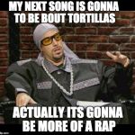 Rapper Singer Hiphop | MY NEXT SONG IS GONNA TO BE BOUT TORTILLAS; ACTUALLY ITS GONNA BE MORE OF A RAP | image tagged in rapper singer hiphop | made w/ Imgflip meme maker