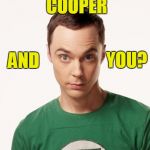 Sheldon Cooper | IM DR SHELDON COOPER; YOU? AND; ARE NOT | image tagged in sheldon cooper | made w/ Imgflip meme maker