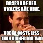 John Hamm- Drink | ROSES ARE RED. VIOLETS ARE BLUE. VODKA COSTS LESS THAN DINNER FOR TWO | image tagged in john hamm- drink,roses,roses are red violets are are blue,vodka,valentine,valentine's day | made w/ Imgflip meme maker