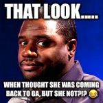 Corey  | THAT LOOK..... WHEN THOUGHT SHE WAS COMING BACK TO GA, BUT SHE NOT?!? 😂 | image tagged in corey | made w/ Imgflip meme maker