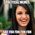 Political Rebecca | POLITICAL MEMES; ARE FUN FUN FUN FUN | image tagged in rebecca black friday | made w/ Imgflip meme maker
