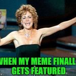 Sally Field You Really Like Me | WHEN MY MEME FINALLY GETS FEATURED | image tagged in sally field you really like me | made w/ Imgflip meme maker