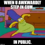 mlg marge simpsons | WHEN U AWKWARDLY STEP IN GUM... IN PUBLIC. | image tagged in mlg marge simpsons | made w/ Imgflip meme maker