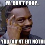 Roll Safe Black Guy Pointing at His Head  | YA' CAN'T POOP... IF YOU DID'NT EAT NOTHIN' | image tagged in roll safe black guy pointing at his head | made w/ Imgflip meme maker