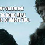 ramsey bolton | BE MY VALENTINE; YOU'RE GOOD MEAT, SHAME TO WASTE YOU. | image tagged in ramsey bolton | made w/ Imgflip meme maker