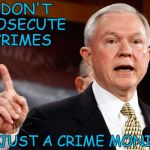 Jeff Sessions | I DON'T PROSECUTE CRIMES; I'M JUST A CRIME MONITOR | image tagged in jeff sessions | made w/ Imgflip meme maker