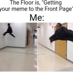 The Floor is Blank | The Floor is, "Getting your meme to the Front Page"; Me: | image tagged in the floor is blank,memes,new template | made w/ Imgflip meme maker