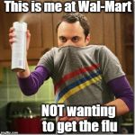 Big Bang Theory | This is me at Wal-Mart; NOT wanting to get the flu | image tagged in big bang theory | made w/ Imgflip meme maker