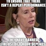 Depends
 | THE HOUSE PASSED A BILL TO ENSURE THAT THERE ISN'T A REPEAT PERFORMANCE; THEY HAVE BANNED THE USE OF 8 HOUR DEPENDS ON THE HOUSE FLOOR! | image tagged in nancy pelosi | made w/ Imgflip meme maker