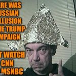 tin foil hat | THERE WAS RUSSIAN COLLUSION IN THE TRUMP CAMPAIGN; JUST WATCH CNN OR MSNBC | image tagged in tin foil hat | made w/ Imgflip meme maker