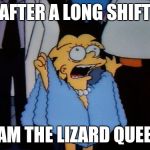 Lizard Lisa | AFTER A LONG SHIFT; "I AM THE LIZARD QUEEN" | image tagged in lizard lisa | made w/ Imgflip meme maker