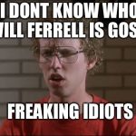 Im not related | I DONT KNOW WHO WILL FERRELL IS GOSH! FREAKING IDIOTS | image tagged in napoleon dynamite,will ith sesame,big mac the ripper tripper,butters worth,pancakin it,memes me good | made w/ Imgflip meme maker