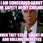 Some people's children | I AM CONCERNED ABOUT THE SAFETY OF MY CHILDREN; MOSTLY WHEN THEY START SMART-MOUTHING AND ROLLING THEIR EYES | image tagged in concerned | made w/ Imgflip meme maker