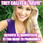 Thesaurus is a dictionary of synonyms | THEY CALL IT A "SELFIE"; BECAUSE A "NARCISSITIE" IS TOO HARD TO PRONOUNCE | image tagged in blonde selfie | made w/ Imgflip meme maker