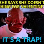 A classic... :) | WHEN SHE SAYS SHE DOESN'T WANT ANYTHING FOR VALENTINE'S DAY; IT'S A TRAP! | image tagged in it's a trap,memes,valentine's day,star wars,admiral ackbar | made w/ Imgflip meme maker