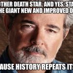 Wait and see if you don't believe me | YES, ANOTHER DEATH STAR. AND YES, STARKILLER BASE IS THE GIANT NEW AND IMPROVED DEATH STAR; BECAUSE HISTORY REPEATS ITSELF | image tagged in george lucas | made w/ Imgflip meme maker