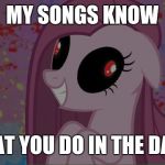 Light 'em up! | MY SONGS KNOW; WHAT YOU DO IN THE DARK! | image tagged in nightmare pinkie pie,memes,songs | made w/ Imgflip meme maker