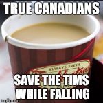 Tim Hortons Cup | TRUE CANADIANS; SAVE THE TIMS WHILE FALLING | image tagged in tim hortons cup | made w/ Imgflip meme maker