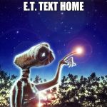ET PHONE HOME | E.T. TEXT HOME | image tagged in et phone home | made w/ Imgflip meme maker