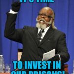 Too Damn High | IT'S TIME; TO INVEST IN OUR PRISONS! | image tagged in too damn high | made w/ Imgflip meme maker