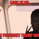 Look at me | LOOK AT ME; IM PRESIDENT TRUMP NOW | image tagged in look at me | made w/ Imgflip meme maker