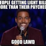 Chris rock | PEOPLE GETTING LIGHT BILLS MORE THAN THEIR PAYCHECK; GOOD LAWD | image tagged in chris rock | made w/ Imgflip meme maker