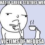 Thinking face | WHAT IF GREEK STATUES WERE; VICTIMS OF MEDUSA | image tagged in thinking face | made w/ Imgflip meme maker