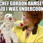 Lambchop | CHEF GORDON RAMSEY SAID I WAS UNDERCOOKED | image tagged in lambchop | made w/ Imgflip meme maker