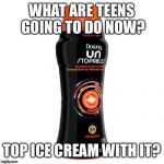 Unstoppables tide version | WHAT ARE TEENS GOING TO DO NOW? TOP ICE CREAM WITH IT? | image tagged in unstoppables tide version | made w/ Imgflip meme maker