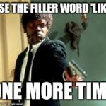 It has to change | USE THE FILLER WORD 'LIKE'; ONE MORE TIME | image tagged in one more time,like | made w/ Imgflip meme maker