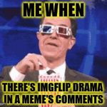 colbert popcorn | ME WHEN; THERE'S IMGFLIP DRAMA IN A MEME'S COMMENTS | image tagged in colbert popcorn | made w/ Imgflip meme maker