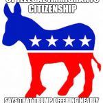 Democrat donkey | WANTS TO GIVE MILLIONS OF ILLEGAL IMMIGRANTS CITIZENSHIP SAYS THAT TRUMP OFFERING NEARLY 2 MILLION DACA RECIPIENTS A PATHWAY TO CITIZENSHIP  | image tagged in democrat donkey | made w/ Imgflip meme maker