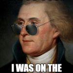 Thomas Jefferson | I'M SO COOL; I WAS ON THE TWO DOLLAR BILL | image tagged in thomas jefferson | made w/ Imgflip meme maker