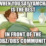Accepting Your Death | WHEN YOU SAY YAMCHA IS THE BEST; IN FRONT OF THE DBZ/DBS COMMUNITY | image tagged in accepting your death | made w/ Imgflip meme maker