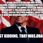 ronald regan | REGAN CREATED 14 MILLION JOBS IN A RECORD 70 MONTH STRETCH OF UNNINTERUPTED JOB GROWTH, REDUCED THE ANNUAL DEFICIT HE INHERITED BY NEARLY A TRILLION DOLLARS IN SIX YEARS, NEARLY TRIPLED THE STOCK MARCKET, ENDED THE WAR IN IRAQ, AND REDUCED UNIMPLOYMENT BY NEARLY 60%. JUST KIDDING. THAT WAS OBAMA | image tagged in ronald regan | made w/ Imgflip meme maker
