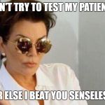 don't f*** with kris jenner  | DON'T TRY TO TEST MY PATIENCE; OR ELSE I BEAT YOU SENSELESS | image tagged in kirs piss off look | made w/ Imgflip meme maker