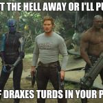 Guardians of the Galaxy | GET THE HELL AWAY OR I'LL PUT; ONE OF DRAXES TURDS IN YOUR PILLOW | image tagged in guardians of the galaxy | made w/ Imgflip meme maker